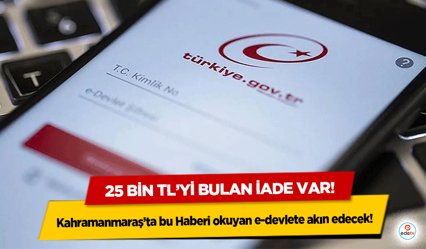 Kahramanmaraş’ta bu Haberi okuyan e-devlete akın edecek! 25 Bin TL’yi Bulan İade Var!