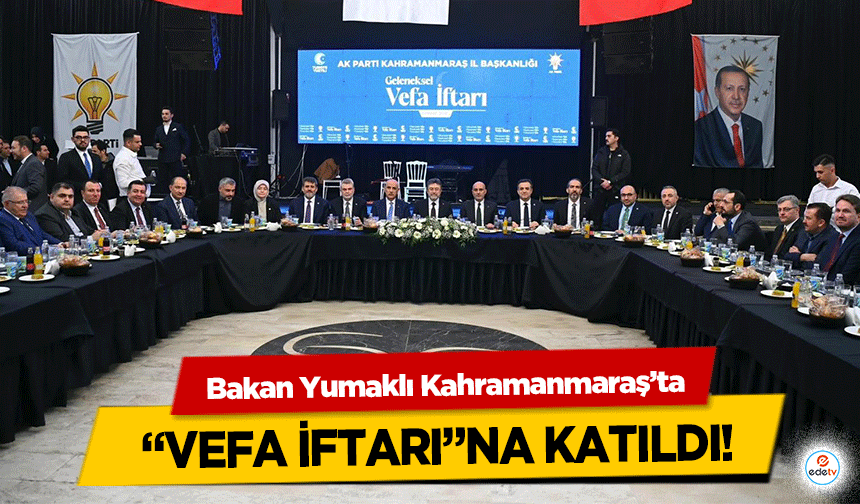Bakan Yumaklı Kahramanmaraş’ta “Vefa İftarı”na Katıldı!