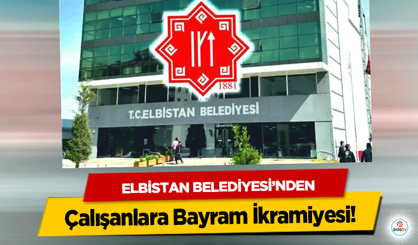 Elbistan Belediyesi’nden Çalışanlara Bayram İkramiyesi