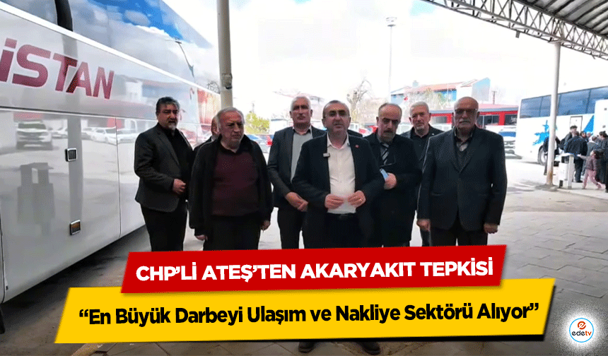 Chp’li Ateş’ten Akaryakıt Tepkisi: “En Büyük Darbeyi Ulaşım ve Nakliye Sektörü Alıyor”