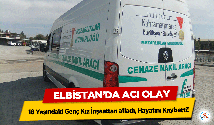 Elbistan’da Acı Olay: 18 Yaşındaki Genç Kız İnşaattan atladı, Hayatını Kaybetti