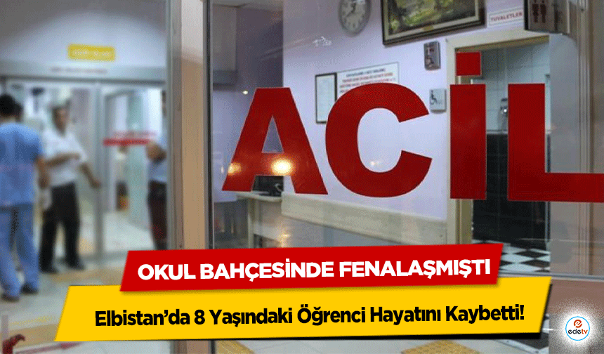 Elbistan’da 8 Yaşındaki Öğrenci Hayatını Kaybetti: Okul Bahçesinde Fenalaşmıştı!