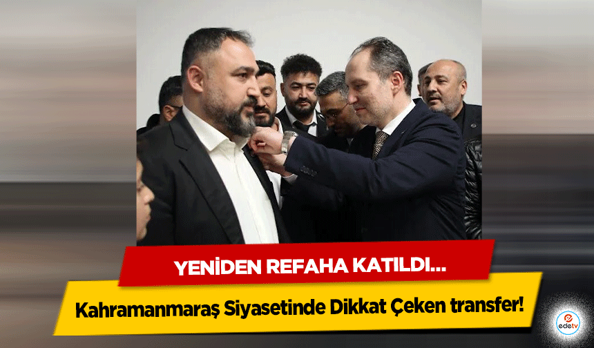 Kahramanmaraş Siyasetinde Dikkat Çeken transfer! Yeniden Refaha Katıldı…