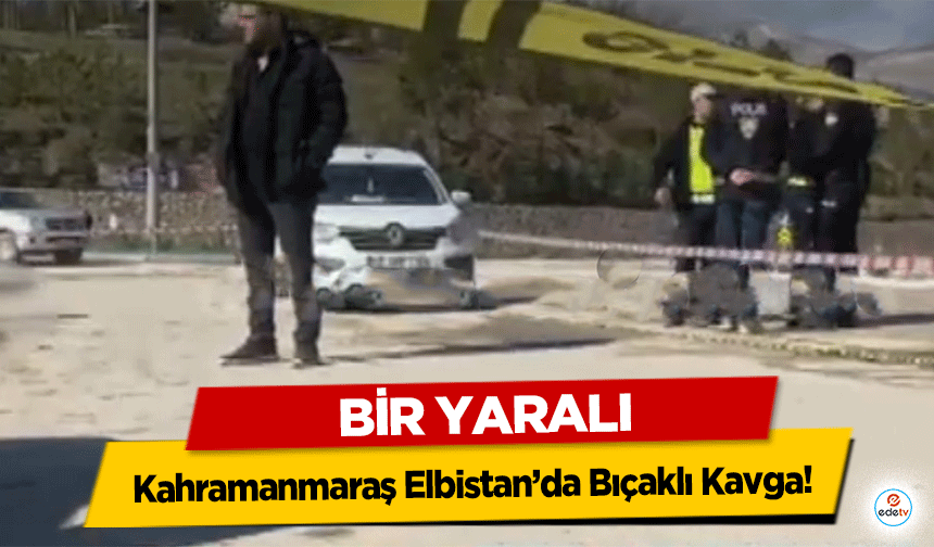 Kahramanmaraş Elbistan’da Bıçaklı Kavga! Bir Yaralı