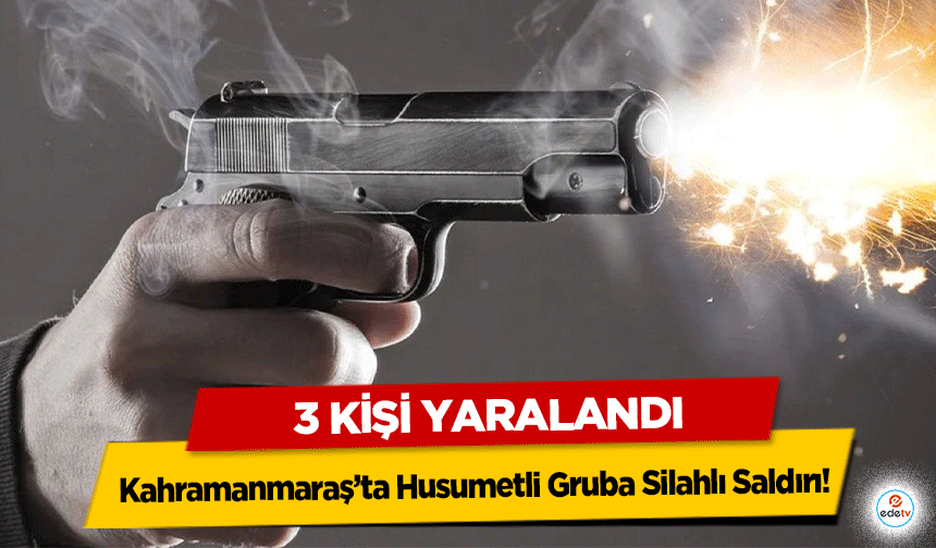 Kahramanmaraş’ta Husumetli Gruba Silahlı Saldırı! 3 Kişi Yaralandı