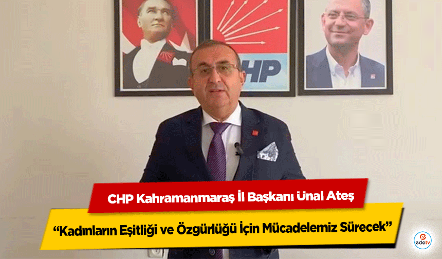 CHP Kahramanmaraş İl Başkanı Ünal Ateş: “Kadınların Eşitliği ve Özgürlüğü İçin Mücadelemiz Sürecek”