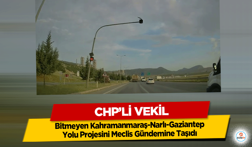 Chp’li Vekil Bitmeyen Kahramanmaraş-Narlı-Gaziantep Yolu Projesini Meclis Gündemine Taşıdı