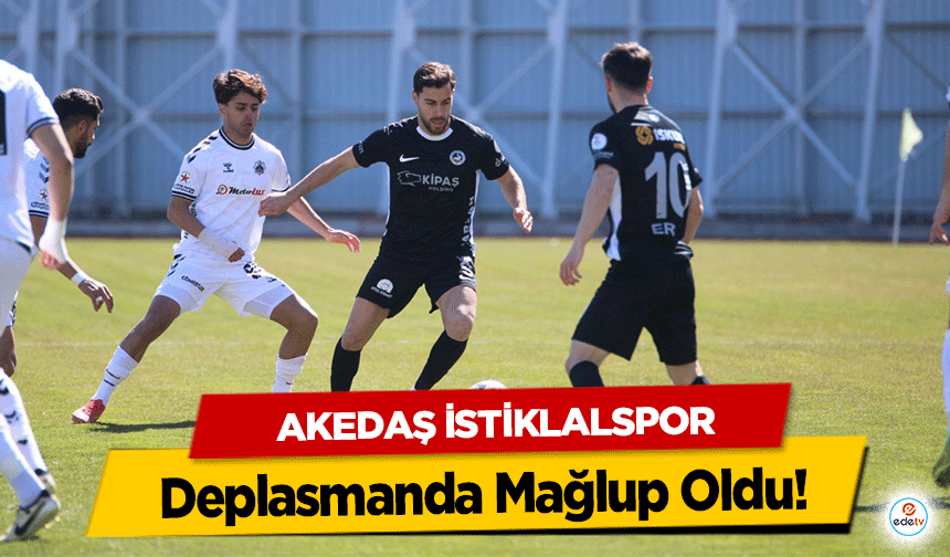Akedaş İstiklalspor Deplasmanda Mağlup Oldu!