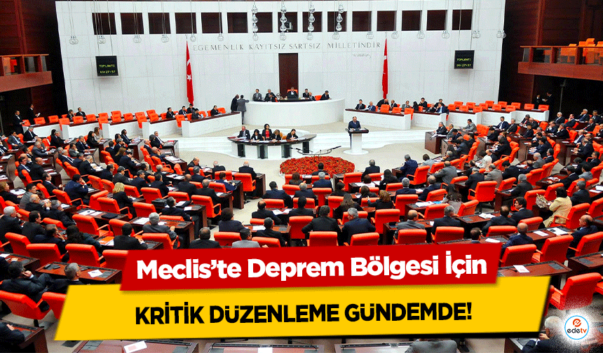 Meclis’te Deprem Bölgesi İçin kritik düzenleme gündemde!