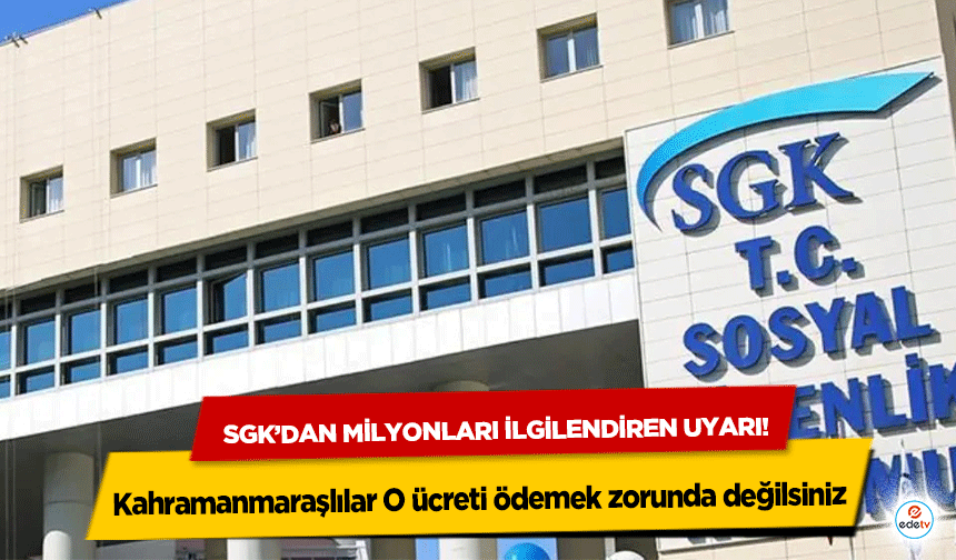 SGK’dan milyonları ilgilendiren uyarı! Kahramanmaraşlılar O ücreti ödemek zorunda değilsiniz