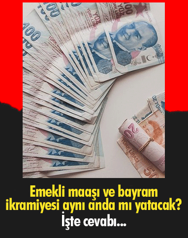 Emekli maaşı ve bayram ikramiyesi aynı anda mı yatacak?