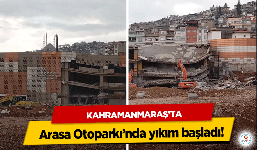 Kahramanmaraş’ta Arasa Otoparkı’nda yıkım başladı!