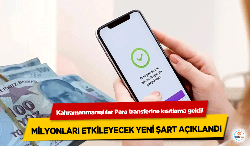 Kahramanmaraşlılar Para transferine kısıtlama geldi! Milyonları Etkileyecek Yeni Şart Açıklandı