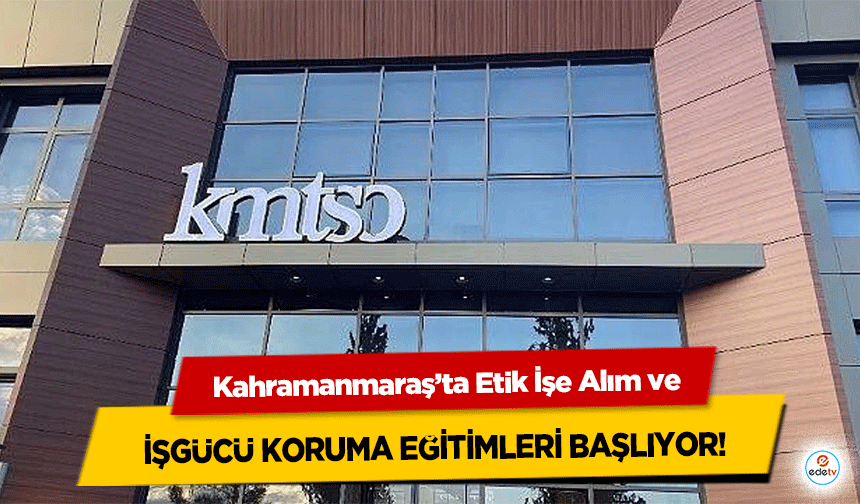 Kahramanmaraş’ta Etik İşe Alım ve işgücü koruma eğitimleri başlıyor