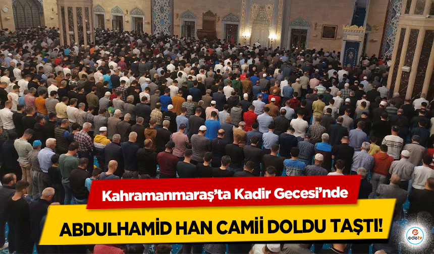 Kahramanmaraş’ta Kadir Gecesi’nde Abdulhamid Han Camii Doldu Taştı!