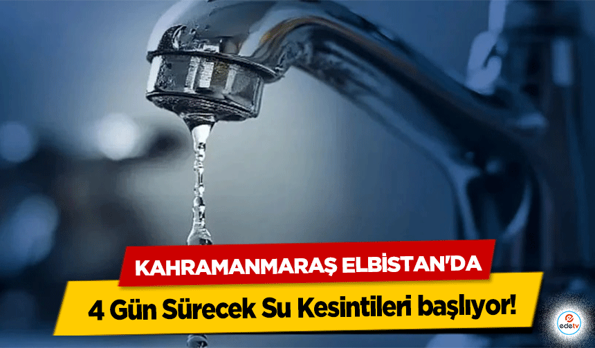 Kahramanmaraş Elbistan'da 4 Gün Sürecek Su Kesintileri başlıyor!