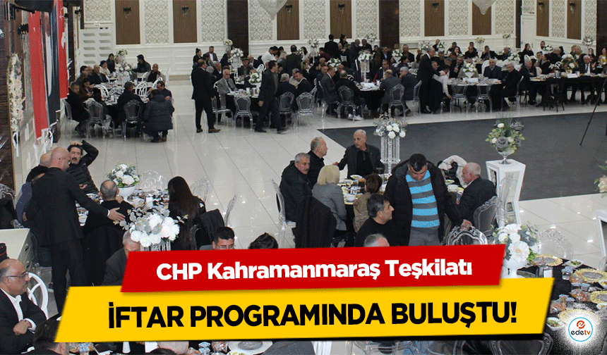CHP Kahramanmaraş Teşkilatı iftar programında buluştu!