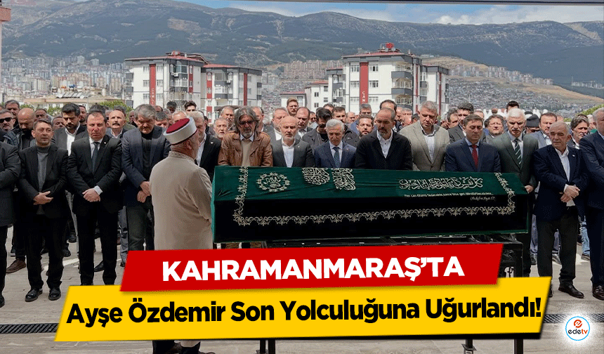 Ayşe Özdemir Son Yolculuğuna Uğurlandı!