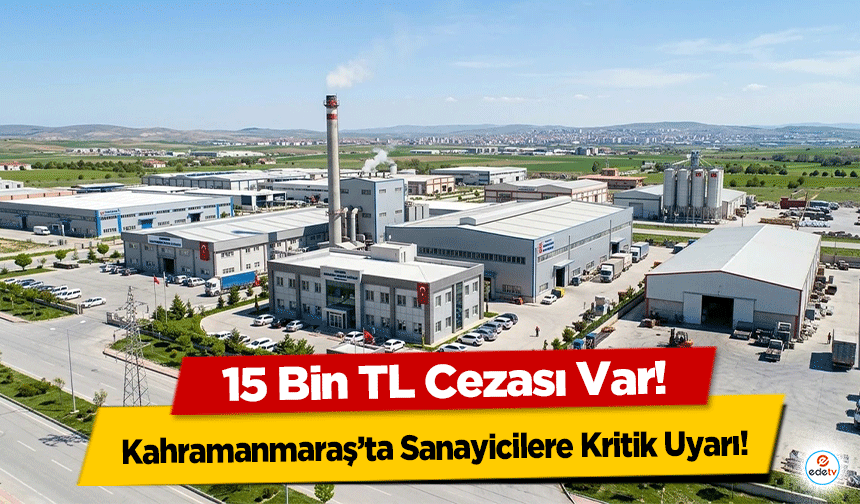 Kahramanmaraş’ta Sanayicilere Kritik Uyarı: 15 Bin TL Cezası Var!