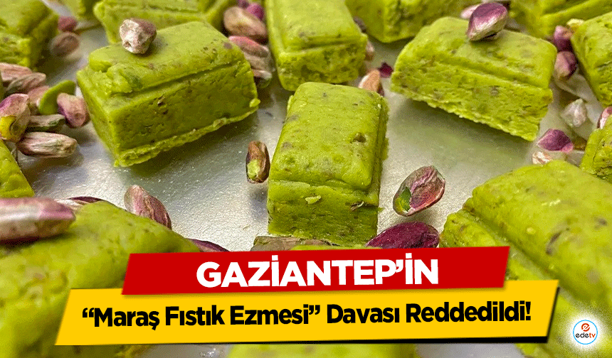 Gaziantep’in “Maraş Fıstık Ezmesi” Davası Reddedildi!