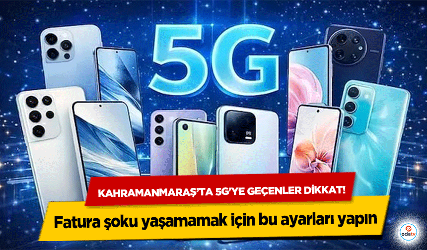 Kahramanmaraş’ta 5G'ye geçenler dikkat! Fatura şoku yaşamamak için bu ayarları yapın