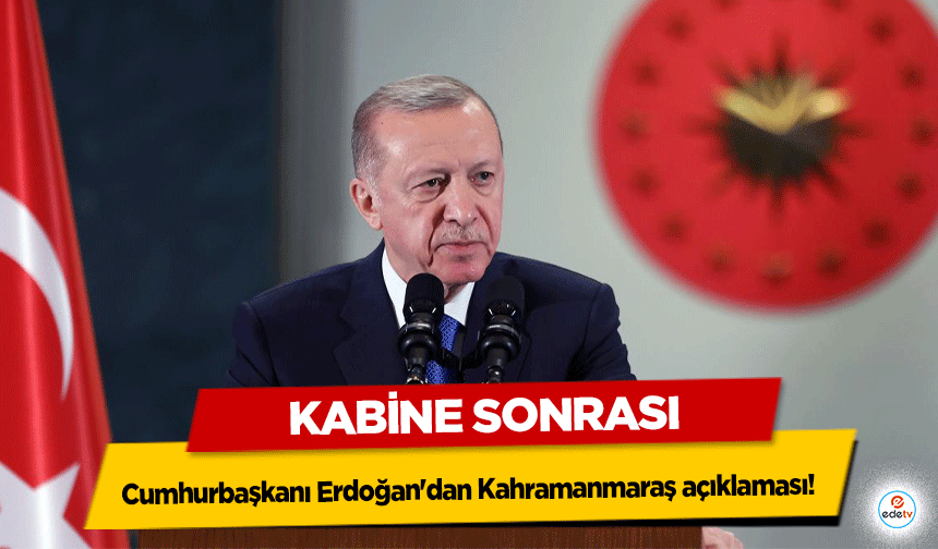 Kabine Sonrası Cumhurbaşkanı Erdoğan'dan Kahramanmaraş açıklaması!