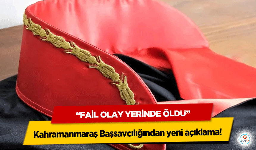 Kahramanmaraş Başsavcılığından yeni açıklama! “Fail olay yerinde öldü”