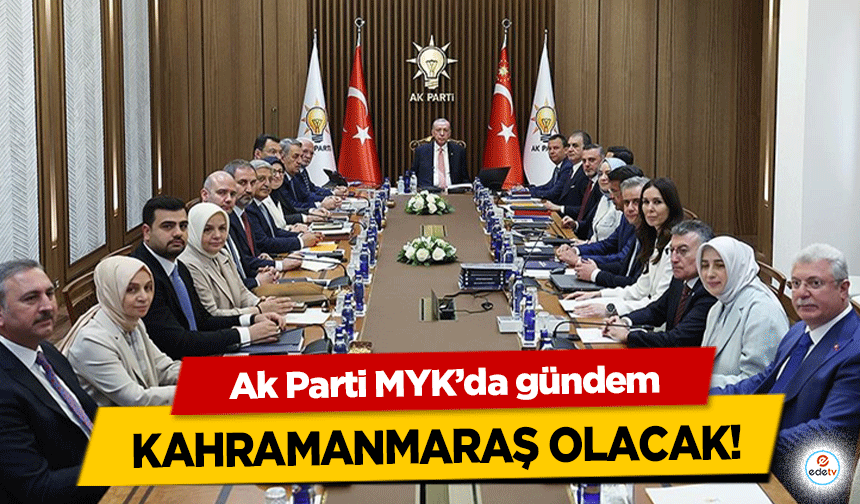 Ak Parti MYK’da gündem Kahramanmaraş Olacak!