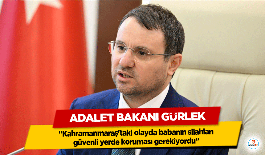 Adalet Bakanı Gürlek: "Kahramanmaraş'taki olayda babanın silahları güvenli yerde koruması gerekiyordu"