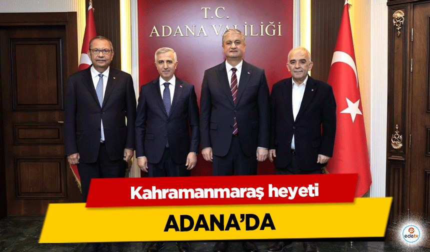 Kahramanmaraş heyeti Adana’da!