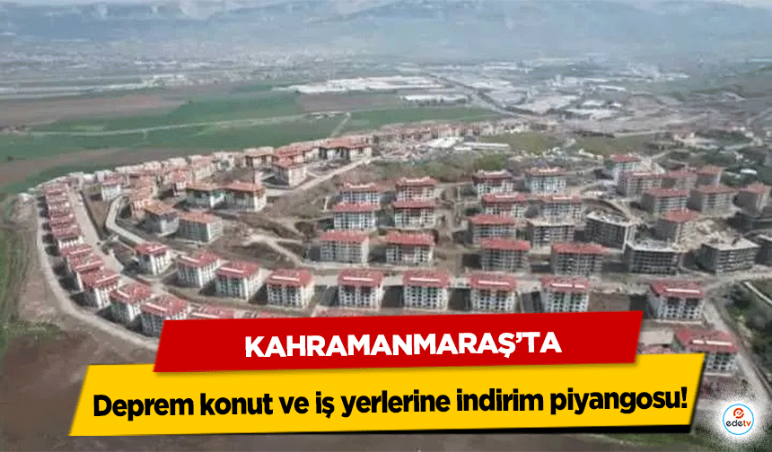 Kahramanmaraş’ta deprem konut ve iş yerlerine indirim piyangosu!