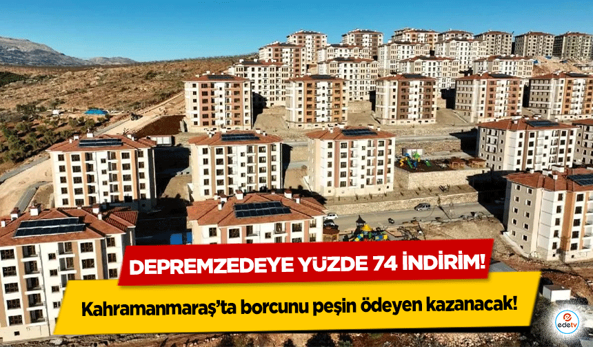 Kahramanmaraş’ta borcunu peşin ödeyen kazanacak! Depremzedeye yüzde 74 indirim!