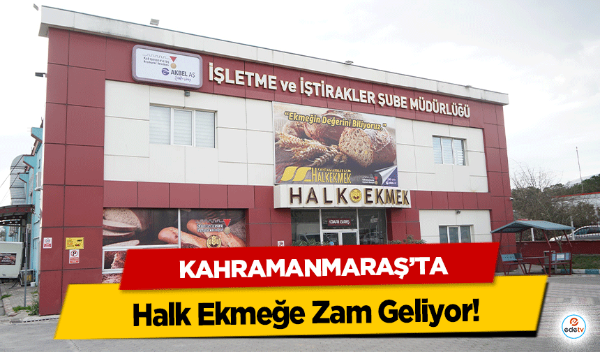 Kahramanmaraş’ta Halk Ekmeğe Zam Geliyor!