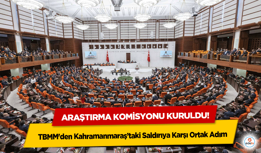 TBMM'den Kahramanmaraş’taki Saldırıya Karşı Ortak Adım: Araştırma Komisyonu Kuruldu