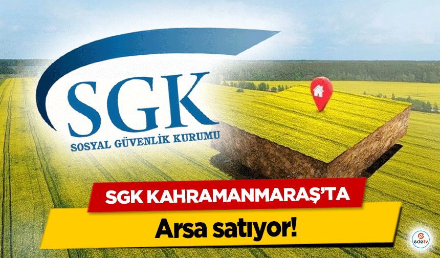 SGK, Kahramanmaraş’ta arsa satıyor!