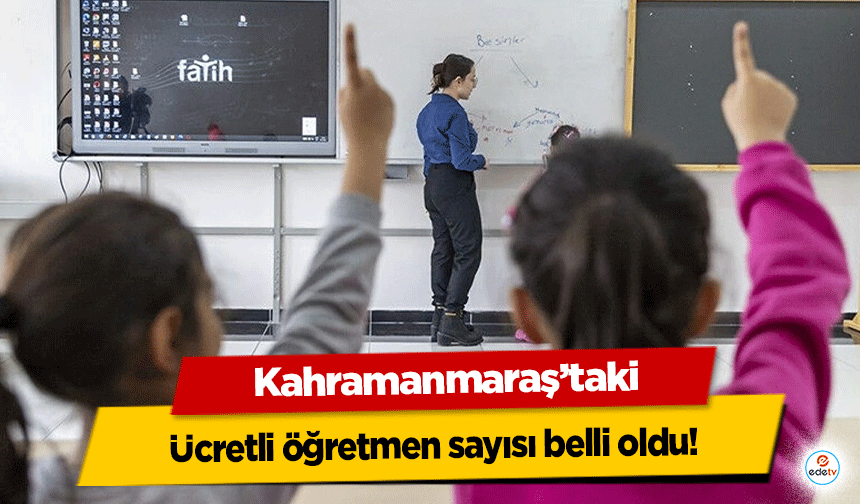 Kahramanmaraş’taki ücretli öğretmen sayısı belli oldu!