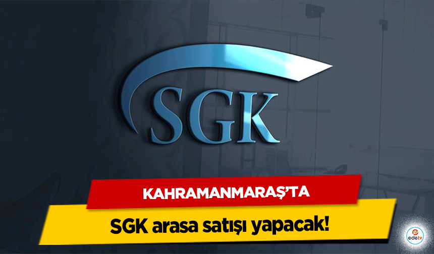 Kahramanmaraş’ta SGK arasa satışı yapacak!