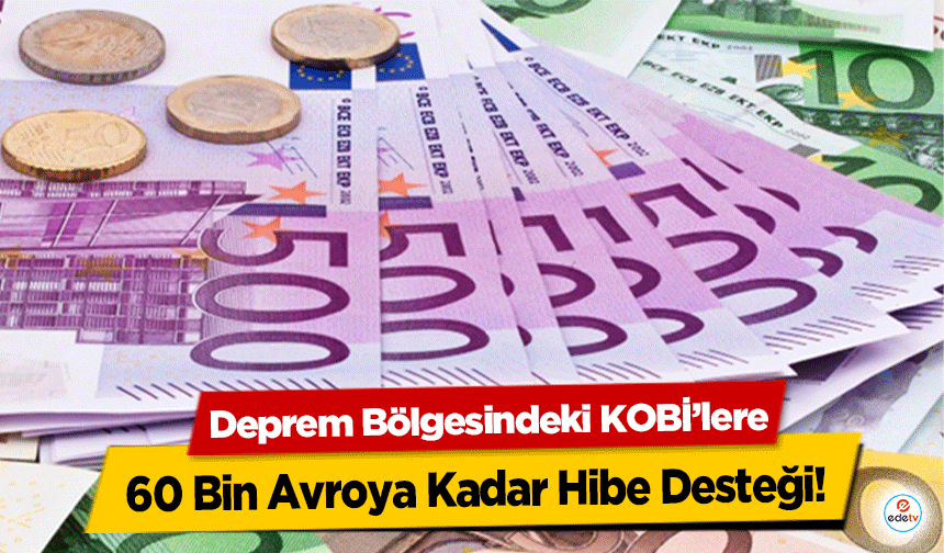 Deprem Bölgesindeki KOBİ’lere 60 Bin Avroya Kadar Hibe Desteği!