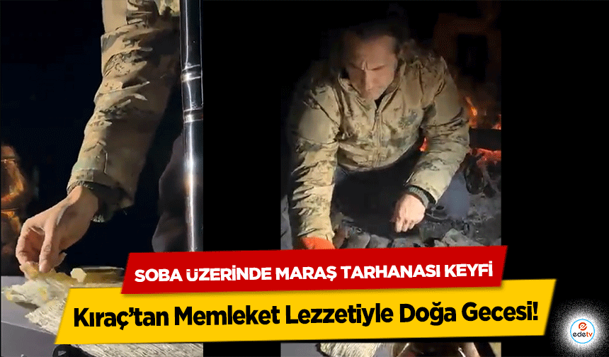 Kıraç’tan Memleket Lezzetiyle Doğa Gecesi! Soba Üzerinde Maraş Tarhanası Keyfi