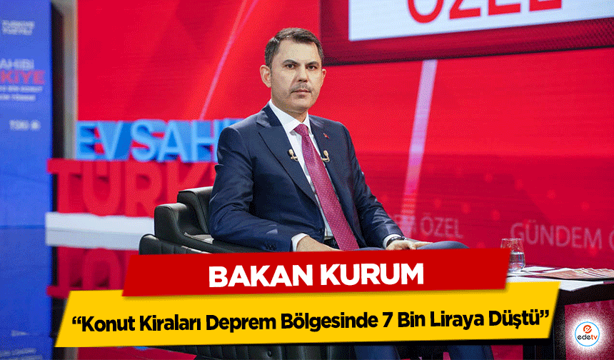Bakan Kurum “Konut Kiraları Deprem Bölgesinde 7 Bin Liraya Düştü”