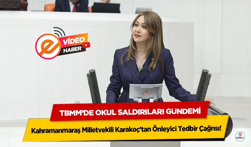 TBMM’de Okul Saldırıları Gündemi: Kahramanmaraş Milletvekili Karakoç’tan Önleyici Tedbir Çağrısı