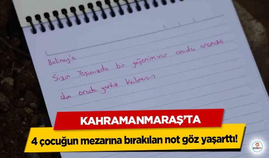 Kahramanmaraş’ta 4 çocuğun mezarına bırakılan not göz yaşarttı!