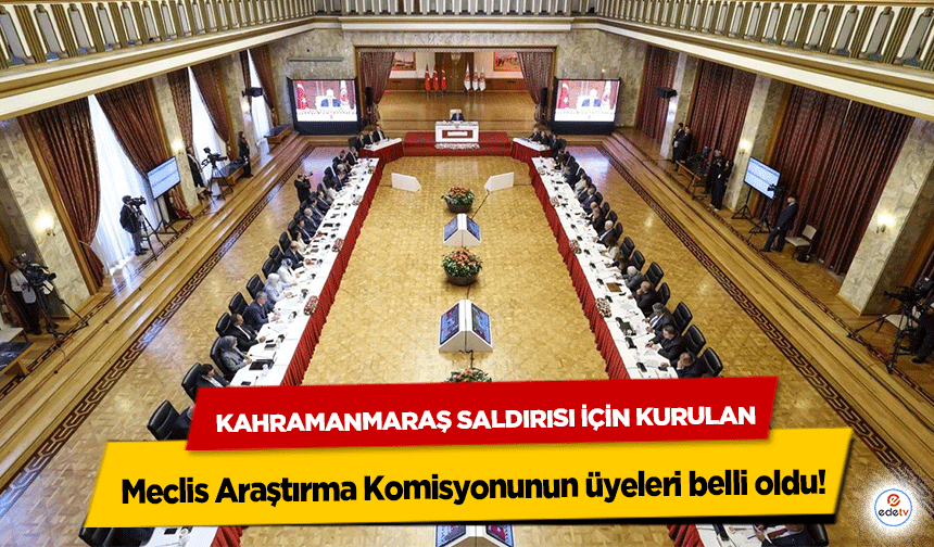 Kahramanmaraş saldırısı için kurulan Meclis Araştırma Komisyonunun üyeleri belli oldu!