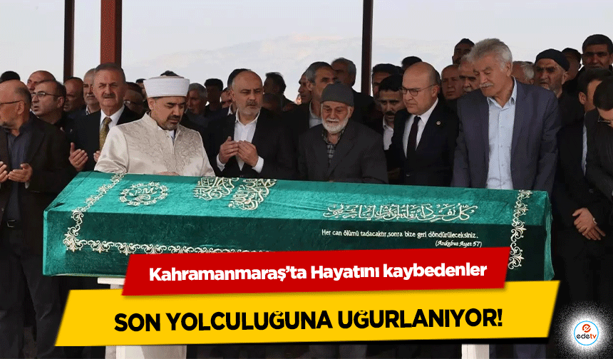 Kahramanmaraş’ta Hayatını kaybedenler son yolculuğuna uğurlanıyor!