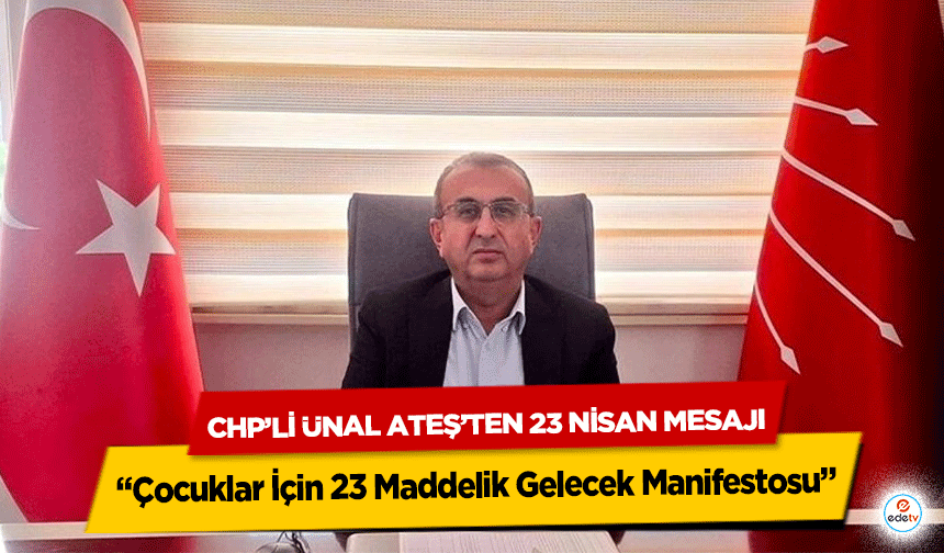 CHP’li Ünal Ateş’ten 23 Nisan Mesajı: “Çocuklar İçin 23 Maddelik Gelecek Manifestosu”