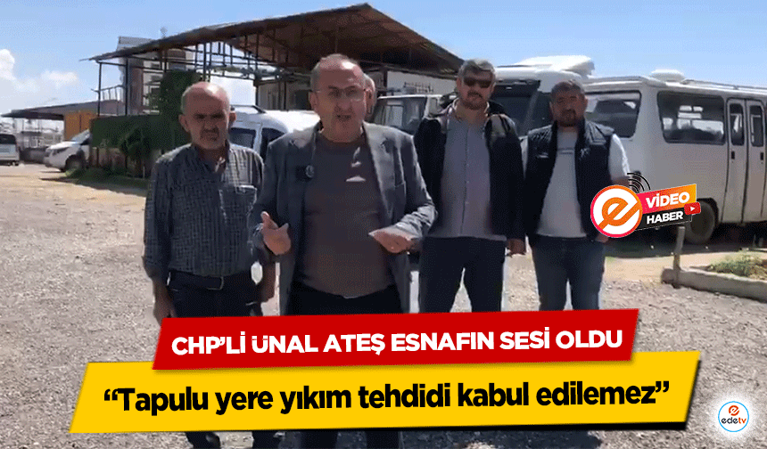 CHP’li Ünal Ateş Esnafın Sesi Oldu: “Tapulu yere yıkım tehdidi kabul edilemez”