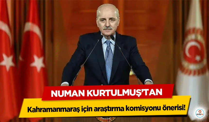 Numan Kurtulmuş’tan Kahramanmaraş için araştırma komisyonu önerisi!