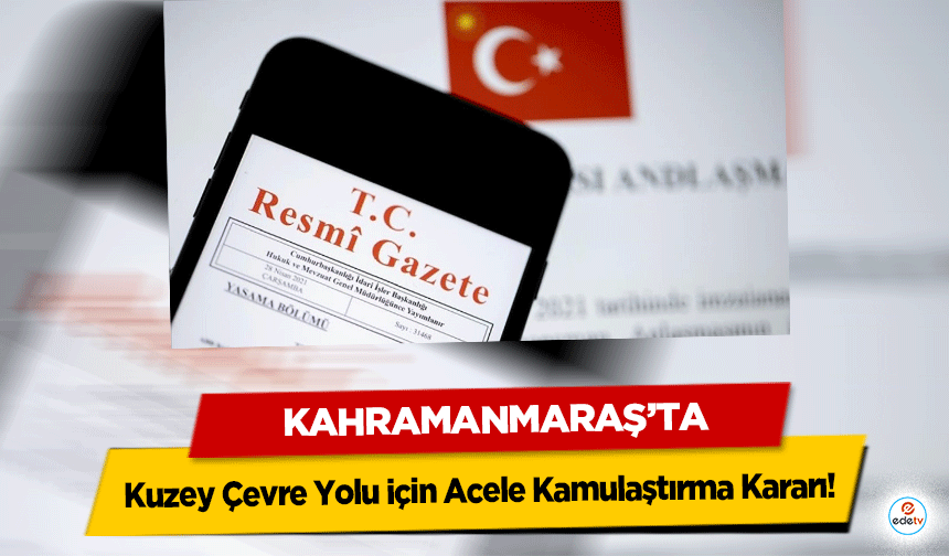 Kahramanmaraş’ta Kuzey Çevre Yolu için Acele Kamulaştırma Kararı!