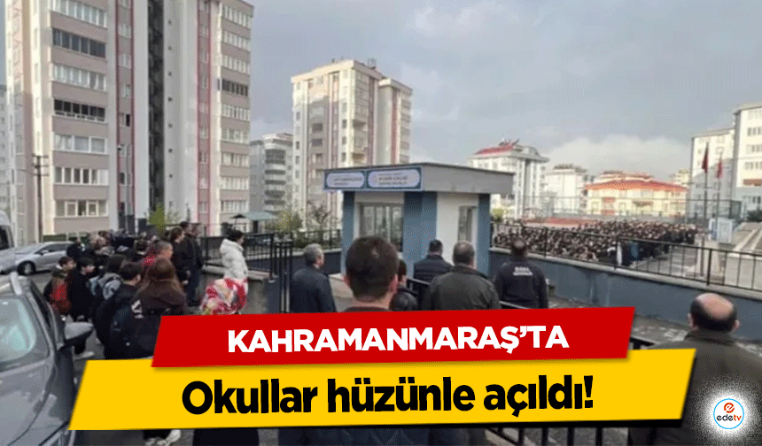 Kahramanmaraş'ta Okullar hüzünle açıldı!