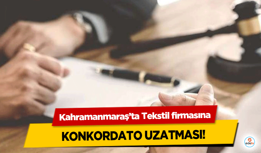 Kahramanmaraş’ta Tekstil firmasına konkordato uzatması!